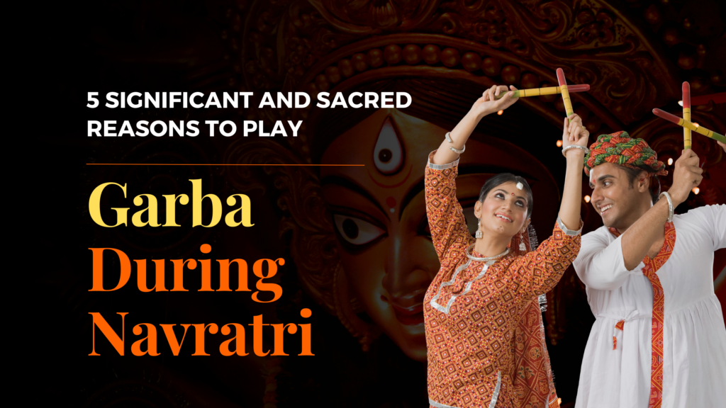 5 Significant and Sacred reasons to play Garba During Navratri