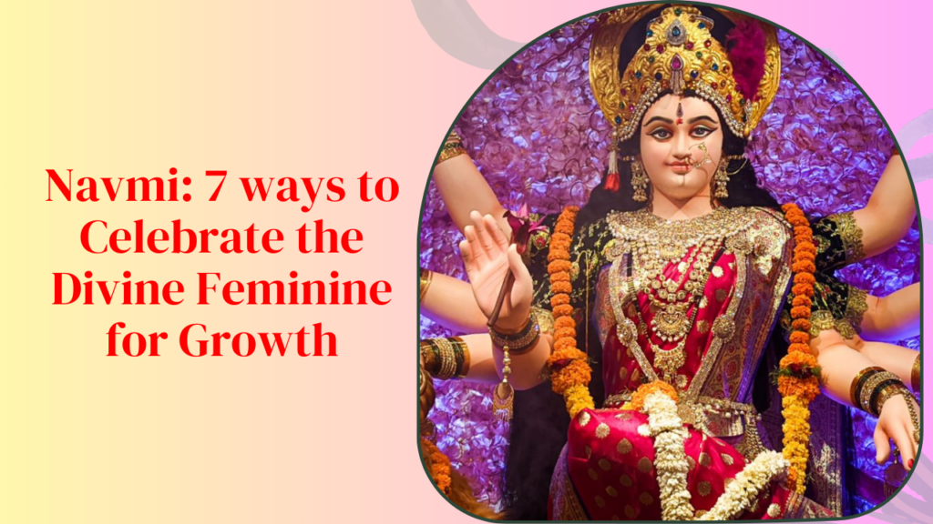 Navmi 7 ways to Celebrate the Divine Feminine for Growth