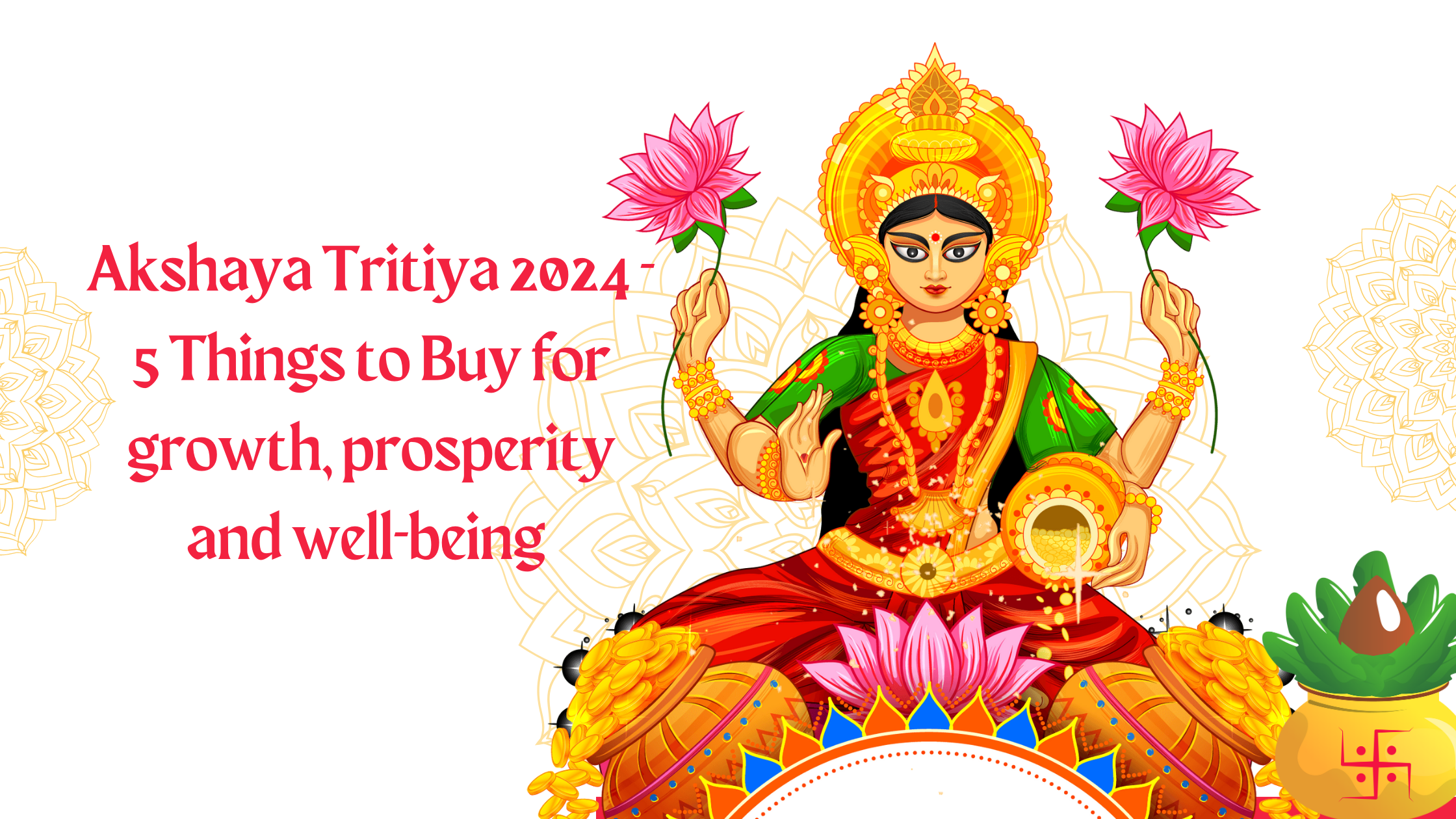 Akshaya Tritiya 2024 - 5 Things to Buy for growth, prosperity and well-being